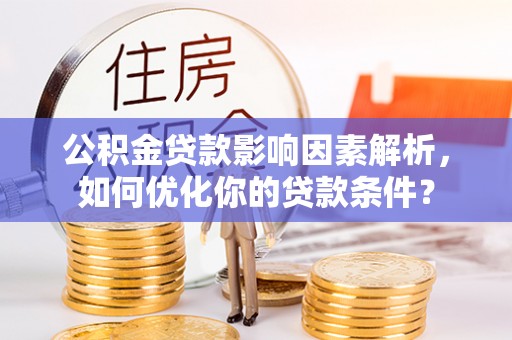 郊区公积金贷款影响因素解析，如何优化你的贷款条件？