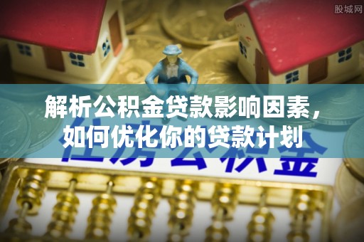 郊区解析公积金贷款影响因素，如何优化你的贷款计划