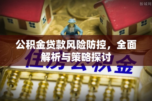 郊区公积金贷款风险防控，全面解析与策略探讨