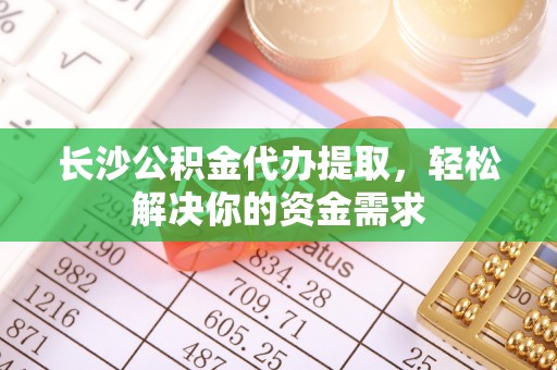 郊区长沙公积金代办提取，轻松解决你的资金需求