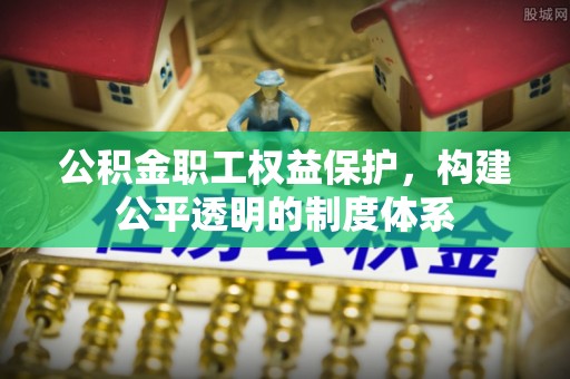 郊区公积金职工权益保护，构建公平透明的制度体系