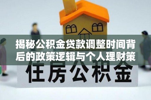 郊区揭秘公积金贷款调整时间背后的政策逻辑与个人理财策略