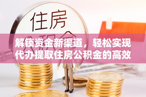 郊区解锁资金新渠道，轻松实现代办提取住房公积金的高效攻略