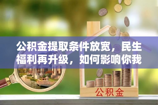 郊区公积金提取条件放宽，民生福利再升级，如何影响你我生活？