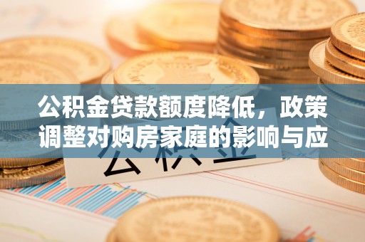 郊区公积金贷款额度降低，政策调整对购房家庭的影响与应对策略