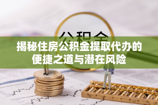 郊区揭秘住房公积金提取代办的便捷之道与潜在风险