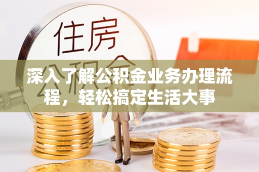 郊区深入了解公积金业务办理流程，轻松搞定生活大事