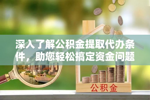 郊区深入了解公积金提取代办条件，助您轻松搞定资金问题