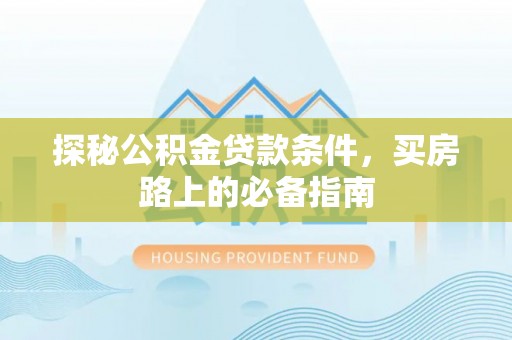 郊区探秘公积金贷款条件，买房路上的必备指南