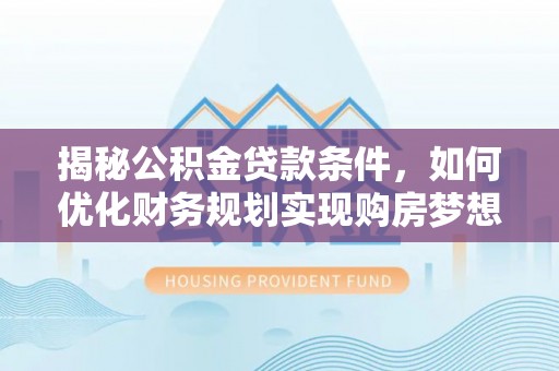 郊区揭秘公积金贷款条件，如何优化财务规划实现购房梦想
