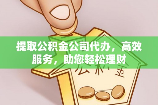 郊区提取公积金公司代办，高效服务，助您轻松理财