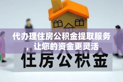郊区代办理住房公积金提取服务，让您的资金更灵活