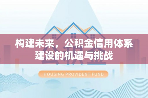 郊区构建未来，公积金信用体系建设的机遇与挑战