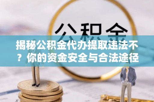 郊区揭秘公积金代办提取违法不？你的资金安全与合法途径解析