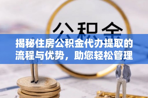 郊区揭秘住房公积金代办提取的流程与优势，助您轻松管理资金