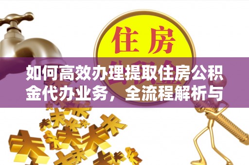 郊区如何高效办理提取住房公积金代办业务，全流程解析与实用建议