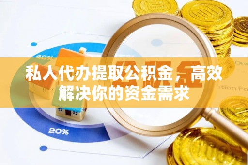 郊区私人代办提取公积金，高效解决你的资金需求