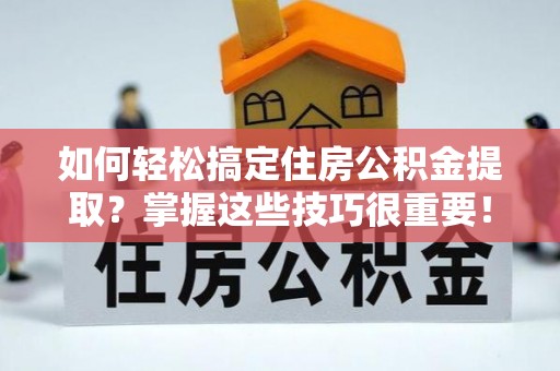郊区如何轻松搞定住房公积金提取？掌握这些技巧很重要！