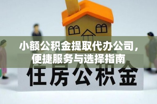 郊区小额公积金提取代办公司，便捷服务与选择指南