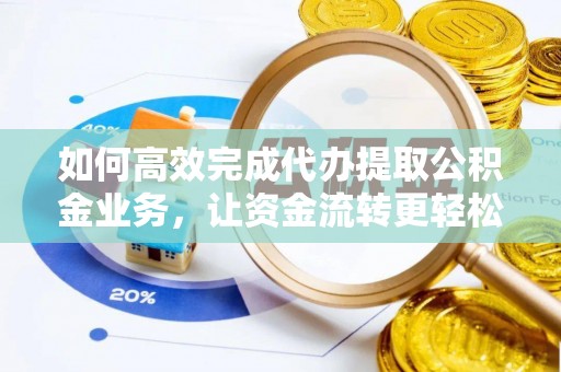 郊区如何高效完成代办提取公积金业务，让资金流转更轻松