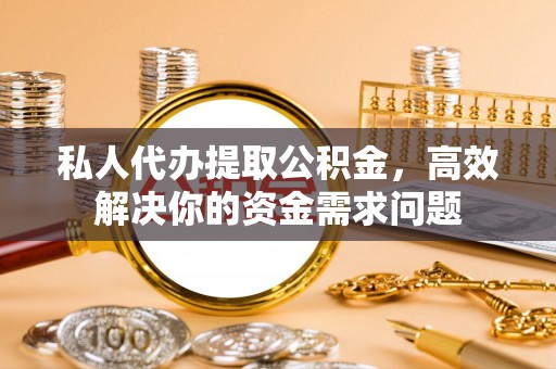 郊区私人代办提取公积金，高效解决你的资金需求问题
