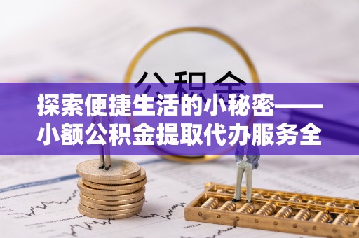 郊区探索便捷生活的小秘密——小额公积金提取代办服务全解析