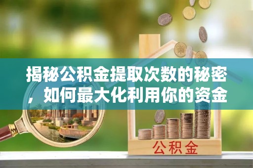 郊区揭秘公积金提取次数的秘密，如何最大化利用你的资金