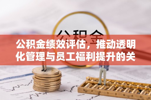 郊区公积金绩效评估，推动透明化管理与员工福利提升的关键