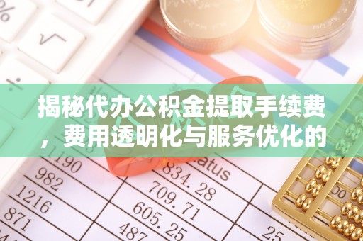 郊区揭秘代办公积金提取手续费，费用透明化与服务优化的关键
