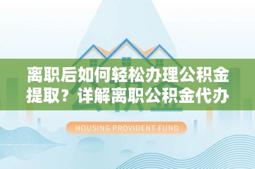 郊区离职后如何轻松办理公积金提取？详解离职公积金代办提取流程