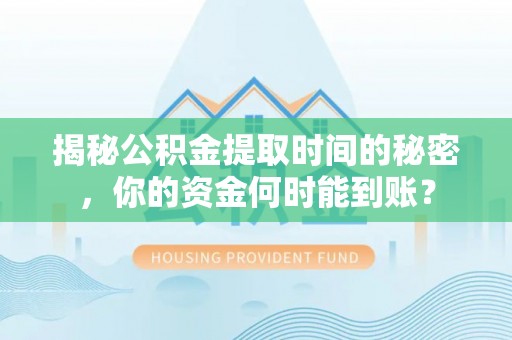 郊区揭秘公积金提取时间的秘密，你的资金何时能到账？