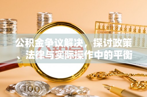 郊区公积金争议解决，探讨政策、法律与实际操作中的平衡之道