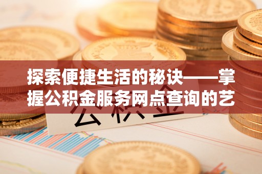郊区探索便捷生活的秘诀——掌握公积金服务网点查询的艺术