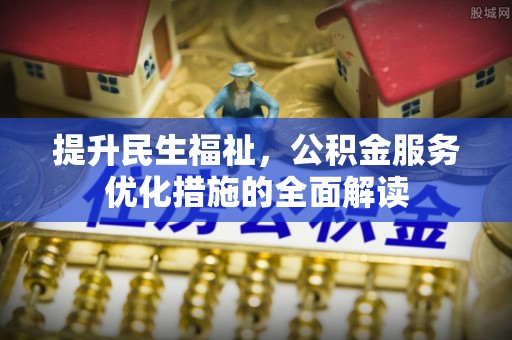 郊区提升民生福祉，公积金服务优化措施的全面解读