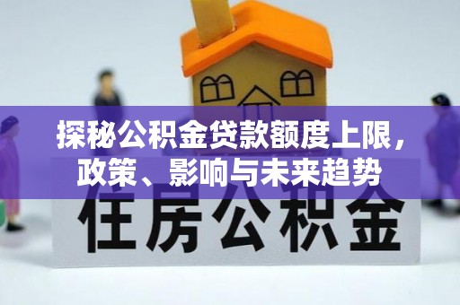 郊区探秘公积金贷款额度上限，政策、影响与未来趋势