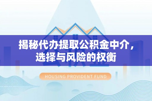 郊区揭秘代办提取公积金中介，选择与风险的权衡