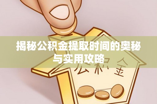 郊区揭秘公积金提取时间的奥秘与实用攻略