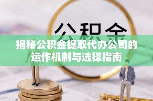 郊区揭秘公积金提取代办公司的运作机制与选择指南