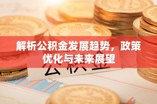 郊区解析公积金发展趋势，政策优化与未来展望