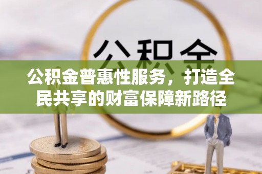 郊区公积金普惠性服务，打造全民共享的财富保障新路径