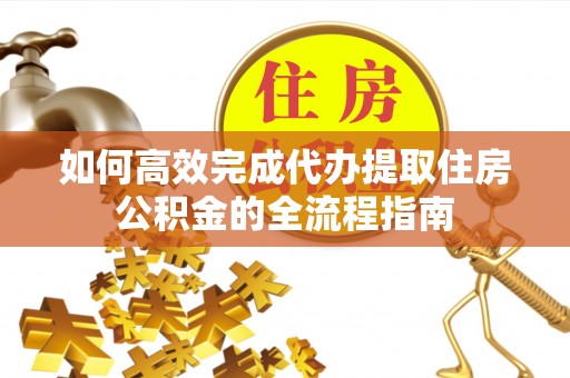 郊区如何高效完成代办提取住房公积金的全流程指南