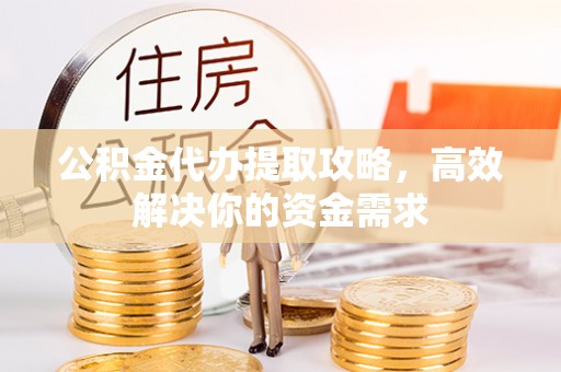 郊区公积金代办提取攻略，高效解决你的资金需求
