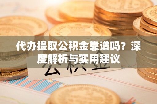郊区代办提取公积金靠谱吗？深度解析与实用建议