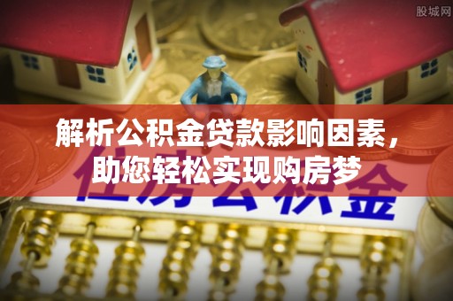 郊区解析公积金贷款影响因素，助您轻松实现购房梦
