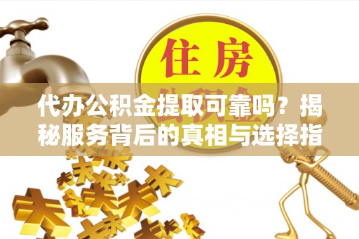 郊区代办公积金提取可靠吗？揭秘服务背后的真相与选择指南