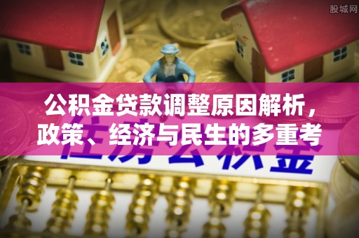 郊区公积金贷款调整原因解析，政策、经济与民生的多重考量