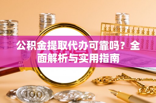 郊区公积金提取代办可靠吗？全面解析与实用指南