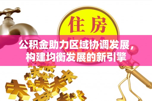郊区公积金助力区域协调发展，构建均衡发展的新引擎