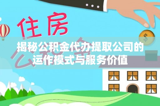 郊区揭秘公积金代办提取公司的运作模式与服务价值