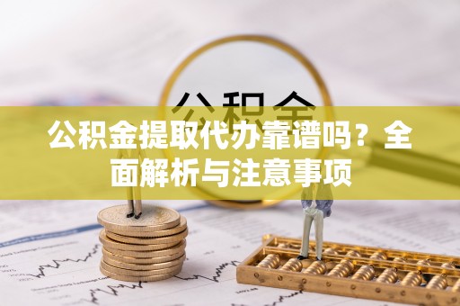 郊区公积金提取代办靠谱吗？全面解析与注意事项